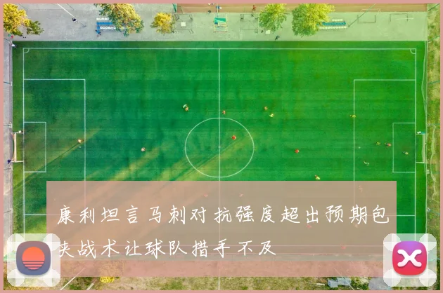 康利坦言马刺对抗强度超出预期包夹战术让球队措手不及