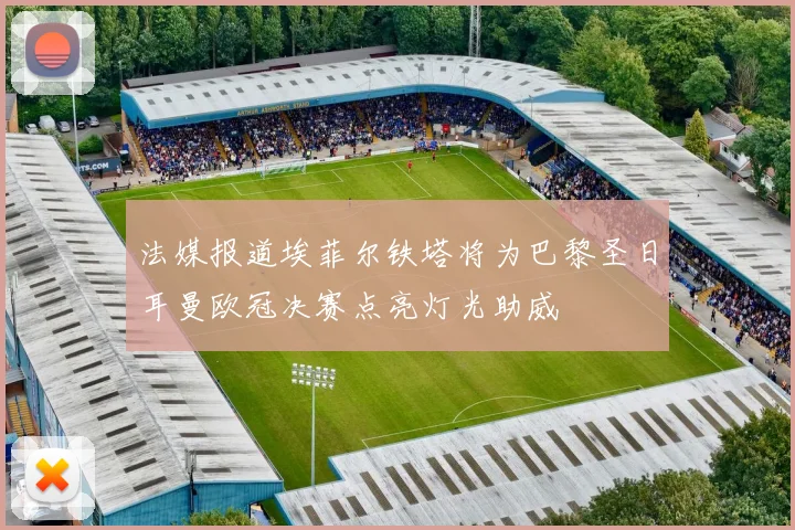 法媒报道埃菲尔铁塔将为巴黎圣日耳曼欧冠决赛点亮灯光助威
