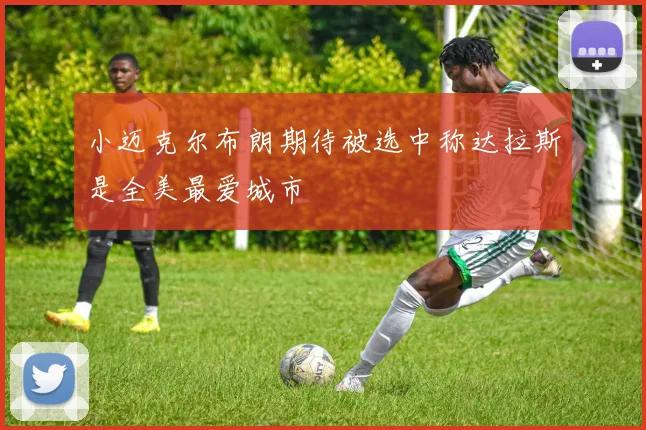 小迈克尔布朗期待被选中称达拉斯是全美最爱城市