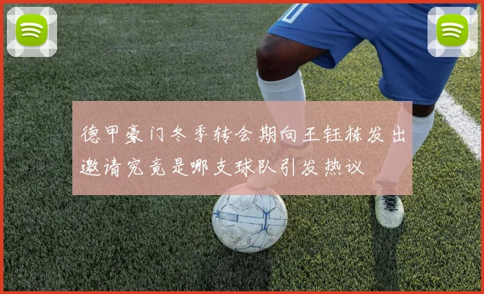 德甲豪门冬季转会期向王钰栋发出邀请究竟是哪支球队引发热议