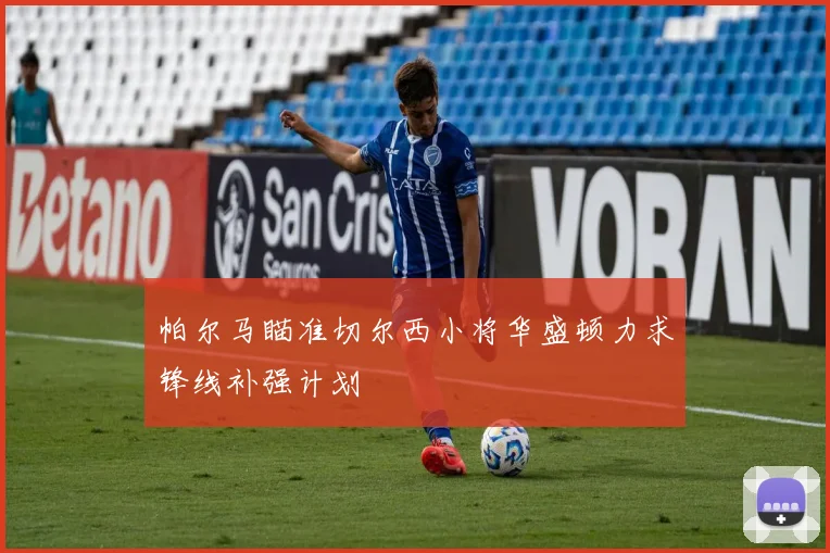 帕尔马瞄准切尔西小将华盛顿力求锋线补强计划