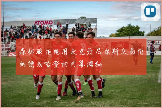 森林狼拒绝用麦克丹尼尔斯交易伦纳德或哈登的内幕揭秘