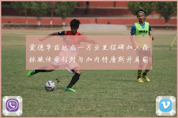 爱德华兹达成一万分里程碑加入森林狼传奇行列与加内特唐斯并肩前行