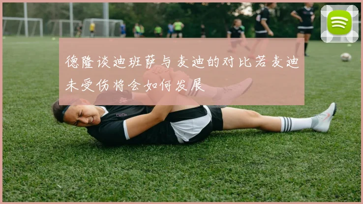 德隆谈迪班萨与麦迪的对比若麦迪未受伤将会如何发展