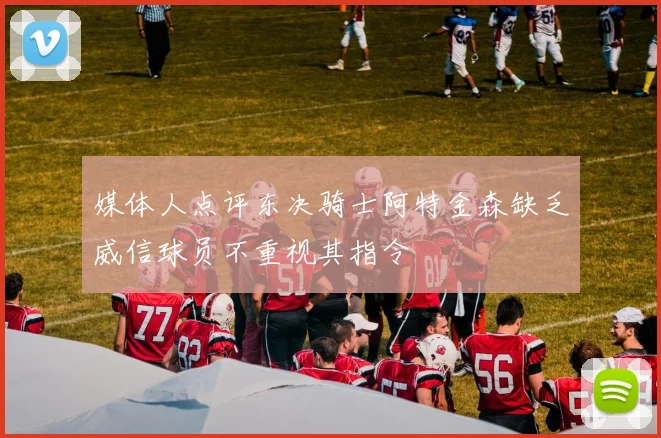 媒体人点评东决骑士阿特金森缺乏威信球员不重视其指令