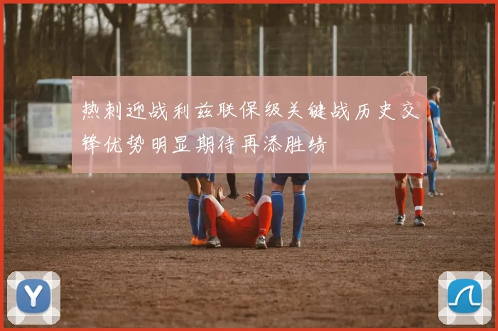 热刺迎战利兹联保级关键战历史交锋优势明显期待再添胜绩