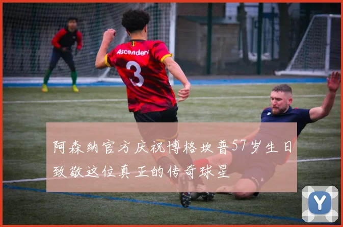 阿森纳官方庆祝博格坎普57岁生日致敬这位真正的传奇球星