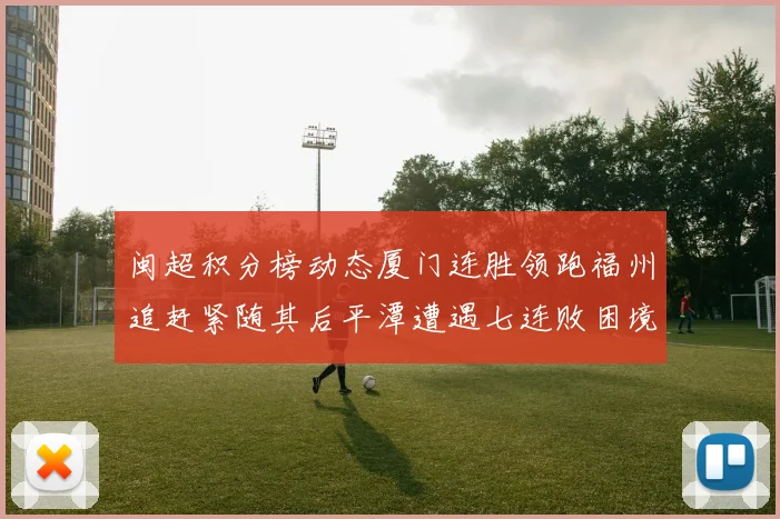 闽超积分榜动态厦门连胜领跑福州追赶紧随其后平潭遭遇七连败困境