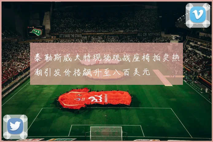 泰勒斯威夫特现场观战座椅拍卖热潮引发价格飙升至八百美元